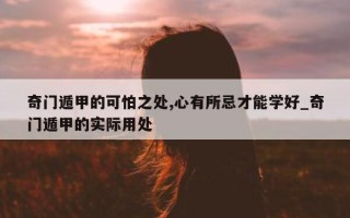 奇门遁甲的可怕之处, 心有所忌才能学好_奇门遁甲的实际用处