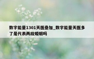 数字能量 1301 天医叠加_数字能量天医多了是代表两段婚姻吗