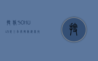 搜狐（SOHU.US）：第三季度搜狐总营收1.52亿美元，同比增长5%