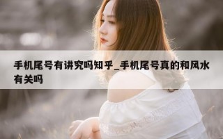 手机尾号有讲究吗知乎_手机尾号真的和风水有关吗