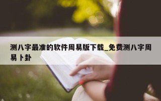 测八字最准的软件周易版下载_免费测八字周易卜卦