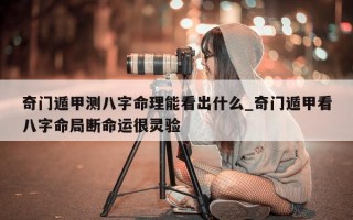 奇门遁甲测八字命理能看出什么_奇门遁甲看八字命局断命运很灵验