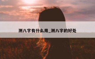 测八字有什么用_测八字的好处