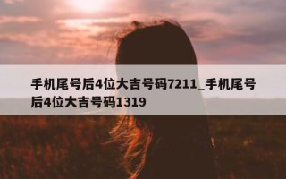 手机尾号后 4 位大吉号码 7211_手机尾号后 4 位大吉号码 1319