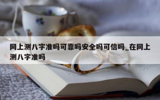 网上测八字准吗可靠吗安全吗可信吗_在网上测八字准吗