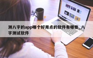 测八字的 app 哪个好用点的软件有哪些_八字测试软件