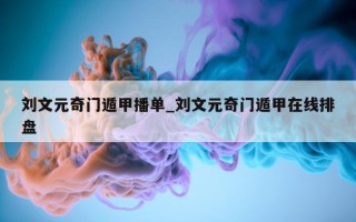 刘文元奇门遁甲播单_刘文元奇门遁甲在线排盘