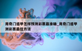 用奇门遁甲怎样预测彩票最准确_用奇门遁甲测彩票最佳方法