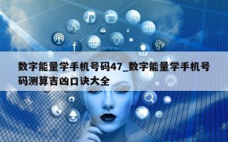 数字能量学手机号码 47_数字能量学手机号码测算吉凶口诀大全