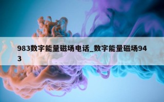 983 数字能量磁场电话_数字能量磁场 943