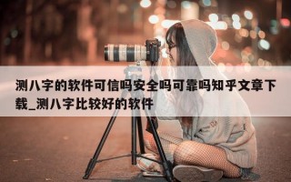 测八字的软件可信吗安全吗可靠吗知乎文章下载_测八字比较好的软件