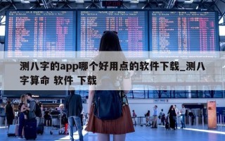 测八字的 app 哪个好用点的软件下载_测八字算命 软件 下载