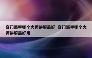 奇门遁甲哪个大师讲解最好_奇门遁甲哪个大师讲解最好用