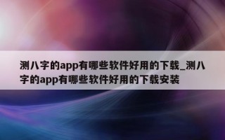 测八字的 app 有哪些软件好用的下载_测八字的 app 有哪些软件好用的下载安装