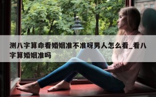 测八字算命看婚姻准不准呀男人怎么看_看八字算婚姻准吗