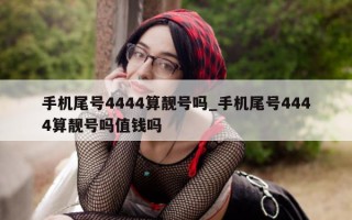 手机尾号4444算靓号吗_手机尾号4444算靓号吗值钱吗