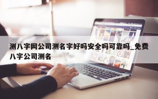 测八字网公司测名字好吗安全吗可靠吗_免费八字公司测名