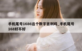 手机尾号 1686 这个数字吉利吗_手机尾号 168 好不好