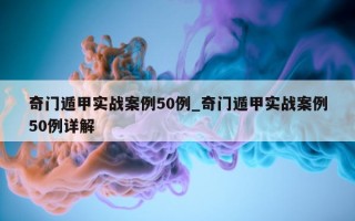 奇门遁甲实战案例 50 例_奇门遁甲实战案例 50 例详解