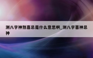 测八字神煞喜忌是什么意思啊_测八字喜神忌神