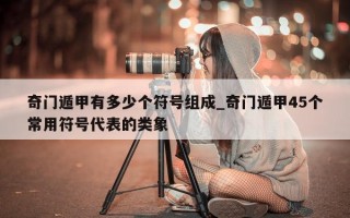 奇门遁甲有多少个符号组成_奇门遁甲 45 个常用符号代表的类象