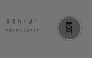 营业收入近 7 万亿元 前 4 月我国轻工业经济运行延续回升向好