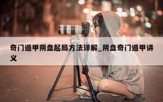 奇门遁甲阴盘起局方法详解_阴盘奇门遁甲讲义