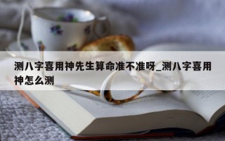 测八字喜用神先生算命准不准呀_测八字喜用神怎么测