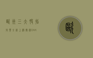 欧洲三大股指收盘全线上涨 德国DAX指数涨0.37%