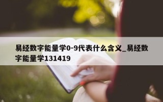 易经数字能量学 0 - 9 代表什么含义_易经数字能量学 131419