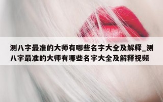 测八字最准的大师有哪些名字大全及解释_测八字最准的大师有哪些名字大全及解释视频