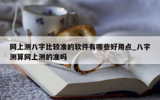 网上测八字比较准的软件有哪些好用点_八字测算网上测的准吗