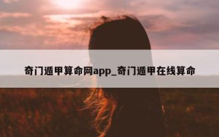 奇门遁甲算命网 app_奇门遁甲在线算命