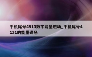 手机尾号 4913 数字能量磁场_手机尾号 4131 的能量磁场