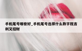 手机尾号哪些好_手机尾号选择什么数字既吉利又招财