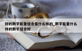 好的数字能量组合是什么样的_数字能量什么样的数字组合好