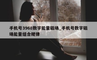 手机号 3968 数字能量磁场_手机号数字磁场能量组合规律