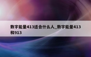 数字能量 413 适合什么人_数字能量 413 和 913