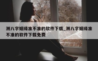 测八字姻缘准不准的软件下载_测八字姻缘准不准的软件下载免费