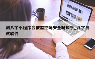 测八字小程序会被监控吗安全吗知乎_八字测试软件