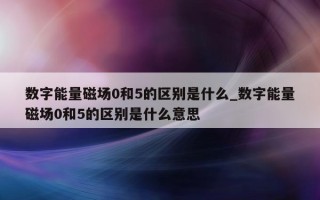 数字能量磁场 0 和 5 的区别是什么_数字能量磁场 0 和 5 的区别是什么意思