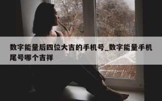 数字能量后四位大吉的手机号_数字能量手机尾号哪个吉祥