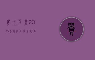 贵州茅台 2023 年营收同比增长 18.04%，销售费用大增 40.96%