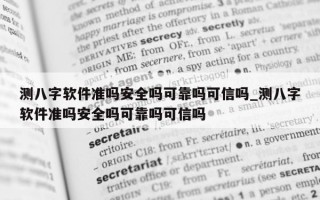 测八字软件准吗安全吗可靠吗可信吗_测八字软件准吗安全吗可靠吗可信吗