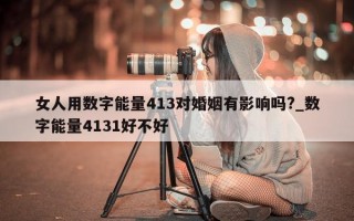 女人用数字能量 413 对婚姻有影响吗?_数字能量 4131 好不好