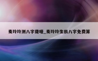 麦玲玲测八字聋哑_麦玲玲生辰八字免费算