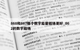 868 和 867 哪个数字能量磁场更好_862 的数字磁场