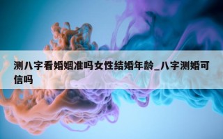 测八字看婚姻准吗女性结婚年龄_八字测婚可信吗