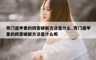 奇门遁甲里的四害破解方法是什么_奇门遁甲里的四害破解方法是什么呢