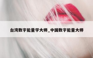 台湾数字能量学大师_中国数字能量大师